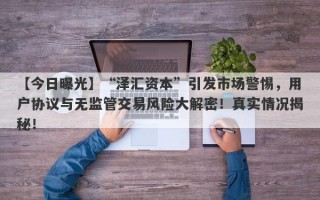 【今日曝光】“泽汇资本”引发市场警惕，用户协议与无监管交易风险大解密！真实情况揭秘！