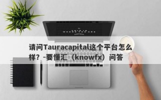 请问Tauracapital这个平台怎么样？-要懂汇（knowfx）问答