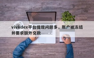 vivkdex平台提现问题多，账户被冻结并要求额外交款