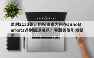 盈利2133美元的投资者为何在JunoMarkets遇到提现难题？客服答复引发疑问