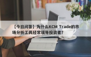 【今日问答】为什么KCM Trade的市场分析工具经常误导投资者？