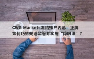 CWG Markets冻结账户内幕：正牌如何巧妙规避监管并实施“障眼法”？