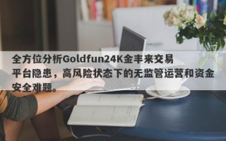 全方位分析Goldfun24K金丰来交易平台隐患，高风险状态下的无监管运营和资金安全难题。