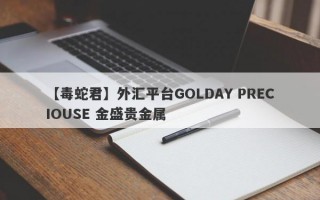 【毒蛇君】外汇平台GOLDAY PRECIOUSE 金盛贵金属
