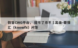 假冒CWG平台， 提不了币不讓出金-要懂汇（knowfx）问答