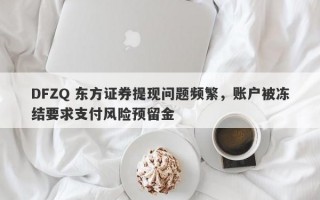 DFZQ 东方证券提现问题频繁，账户被冻结要求支付风险预留金