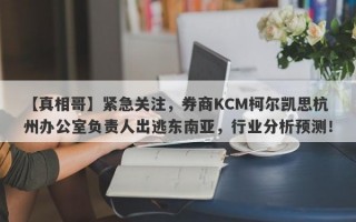 【真相哥】紧急关注，券商KCM柯尔凯思杭州办公室负责人出逃东南亚，行业分析预测！