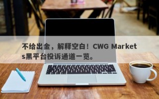 不给出金，解释空白！CWG Markets黑平台投诉通道一览。