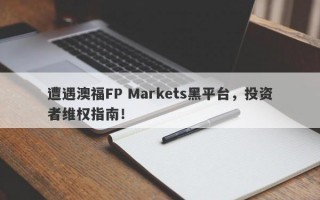 遭遇澳福FP Markets黑平台，投资者维权指南！