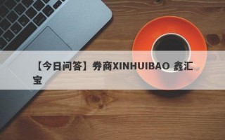 【今日问答】券商XINHUIBAO 鑫汇宝
