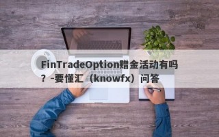 FinTradeOption赠金活动有吗？-要懂汇（knowfx）问答