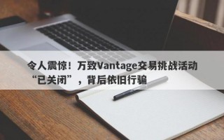 令人震惊！万致Vantage交易挑战活动“已关闭”，背后依旧行骗