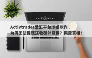 Activtrades爱汇平台涉嫌欺诈，为何无法提现还收额外费用？揭露真相！