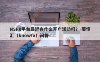 NSFX平台最近有什么开户活动吗？-要懂汇（knowfx）问答