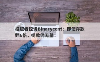 投资者控诉Binarycent：即使存款翻6倍，提款仍无望