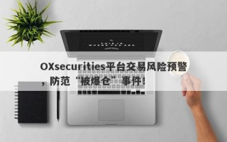 OXsecurities平台交易风险预警，防范“被爆仓”事件！