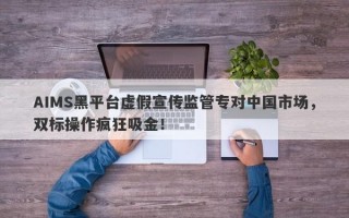 AIMS黑平台虚假宣传监管专对中国市场，双标操作疯狂吸金！