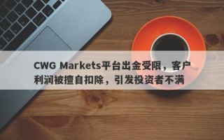 CWG Markets平台出金受限，客户利润被擅自扣除，引发投资者不满