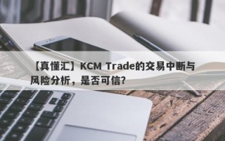 【真懂汇】KCM Trade的交易中断与风险分析，是否可信？