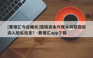 [要懂汇今日曝光]德璞资本代理从何获取投资人隐私信息？-要懂汇app下载