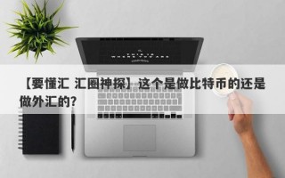 【要懂汇 汇圈神探】这个是做比特币的还是做外汇的？
