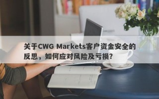 关于CWG Markets客户资金安全的反思，如何应对风险及亏损？