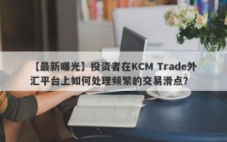 【最新曝光】投资者在KCM Trade外汇平台上如何处理频繁的交易滑点？