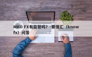 MKD FX有监管吗？-要懂汇（knowfx）问答