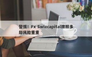 警惕！Fx Swizcapital牌照多却风险重重