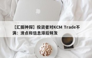 【汇圈神探】投资者对KCM Trade不满：滑点和信息滞后频发
