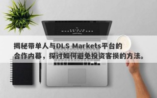 揭秘带单人与DLS Markets平台的合作内幕，探讨如何避免投资客损的方法。