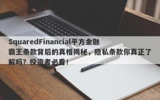 SquaredFinancial平方金融霸王条款背后的真相揭秘，隐私条款你真正了解吗？投资者必看！