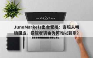 JunoMarkets出金受阻：客服未明确回应，投资者资金为何难以到账？