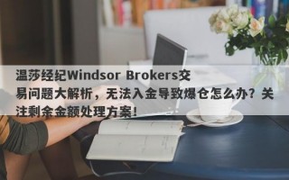 温莎经纪Windsor Brokers交易问题大解析，无法入金导致爆仓怎么办？关注剩余金额处理方案！