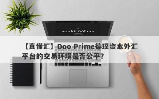 【真懂汇】Doo Prime德璞资本外汇平台的交易环境是否公平？