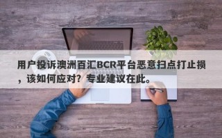 用户投诉澳洲百汇BCR平台恶意扫点打止损，该如何应对？专业建议在此。