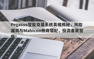 Pegasus智能交易系统真相揭秘，风险漏洞与Mabicon券商错配，投资者需警惕！