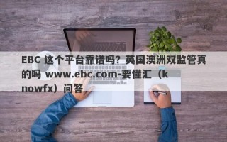 EBC 这个平台靠谱吗？英国澳洲双监管真的吗 www.ebc.com-要懂汇（knowfx）问答