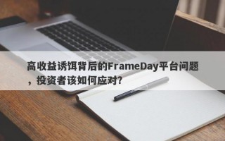 高收益诱饵背后的FrameDay平台问题，投资者该如何应对？