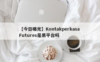 【今日曝光】Kontakperkasa Futures是黑平台吗
