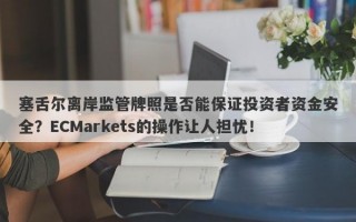 塞舌尔离岸监管牌照是否能保证投资者资金安全？ECMarkets的操作让人担忧！