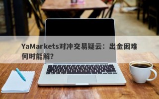 YaMarkets对冲交易疑云：出金困难何时能解？