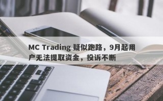 MC Trading 疑似跑路，9月起用户无法提取资金，投诉不断