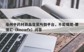 亳州中药材商品交易所假平台，不能提现-要懂汇（knowfx）问答