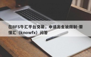 在BFS牛汇平台交易，申请出金被限制-要懂汇（knowfx）问答