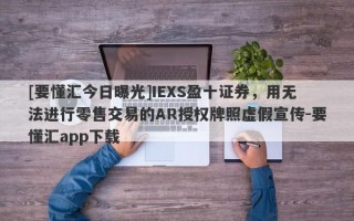 [要懂汇今日曝光]IEXS盈十证券，用无法进行零售交易的AR授权牌照虚假宣传-要懂汇app下载