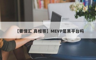 【要懂汇 真相哥】MEVP是黑平台吗
