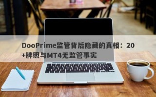 DooPrime监管背后隐藏的真相：20+牌照与MT4无监管事实