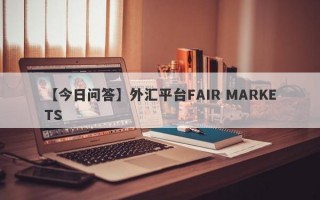 【今日问答】外汇平台FAIR MARKETS
