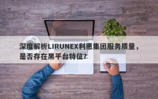 深度解析LIRUNEX利惠集团服务质量，是否存在黑平台特征？